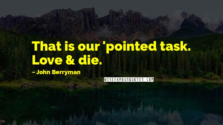 John Berryman Quotes: That is our 'pointed task. Love & die.