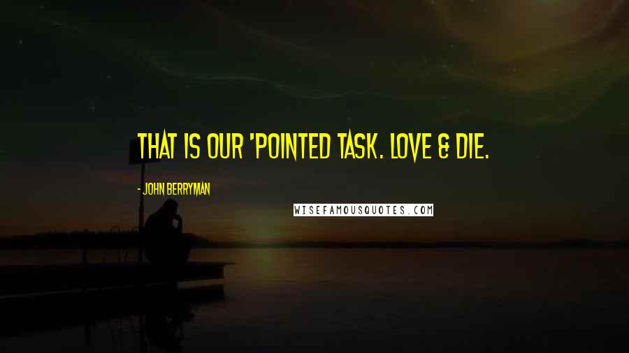 John Berryman Quotes: That is our 'pointed task. Love & die.