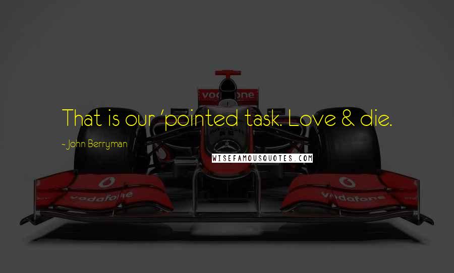 John Berryman Quotes: That is our 'pointed task. Love & die.