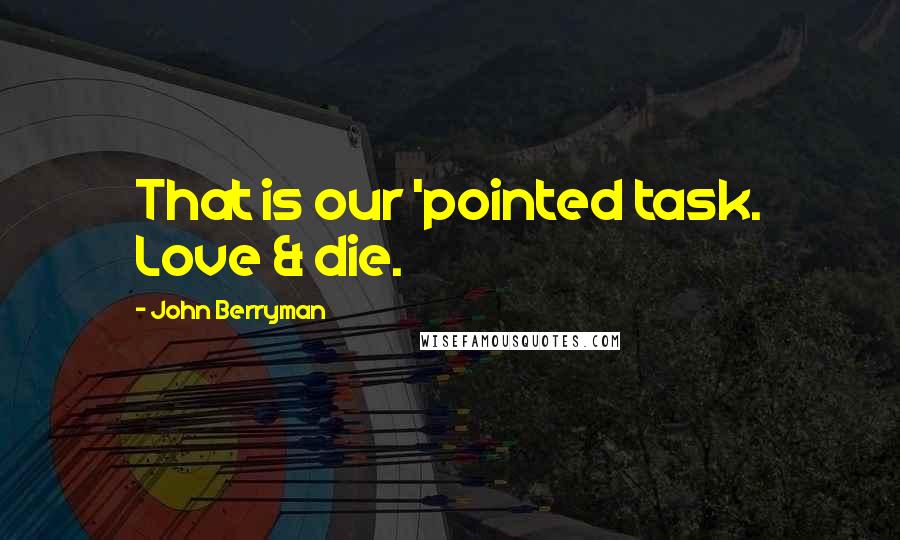 John Berryman Quotes: That is our 'pointed task. Love & die.