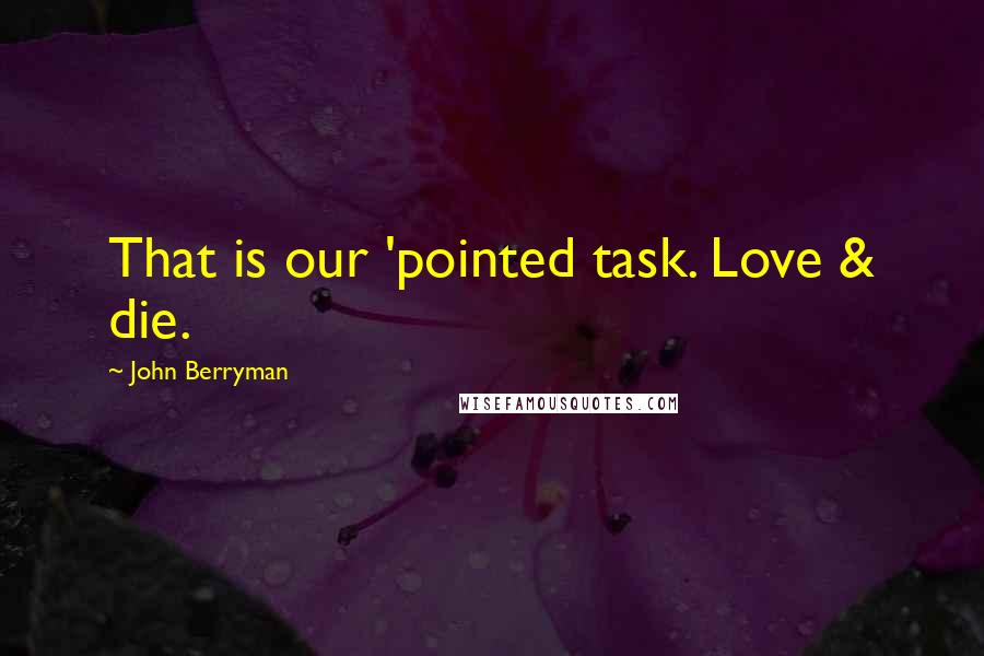John Berryman Quotes: That is our 'pointed task. Love & die.