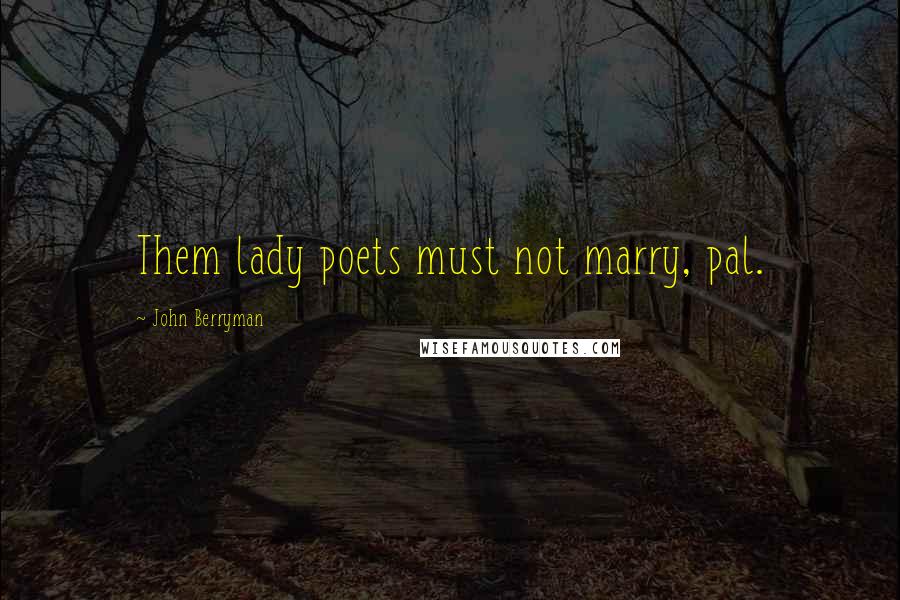 John Berryman Quotes: Them lady poets must not marry, pal.