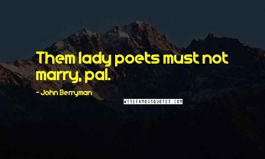 John Berryman Quotes: Them lady poets must not marry, pal.