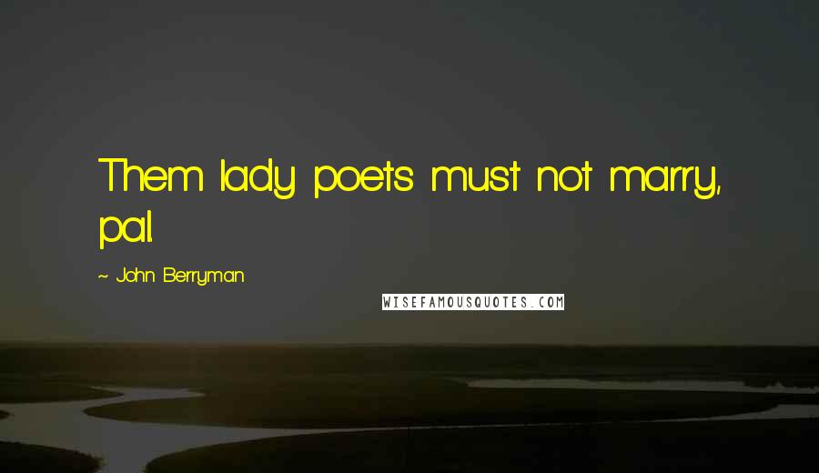 John Berryman Quotes: Them lady poets must not marry, pal.