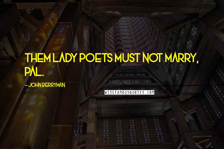 John Berryman Quotes: Them lady poets must not marry, pal.