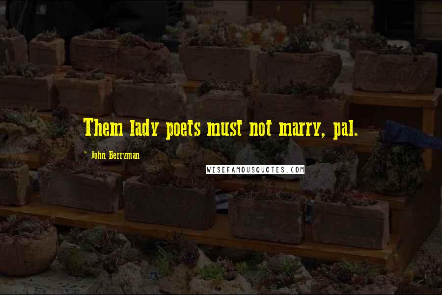 John Berryman Quotes: Them lady poets must not marry, pal.