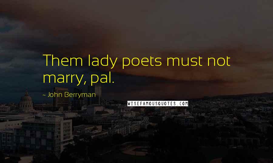 John Berryman Quotes: Them lady poets must not marry, pal.