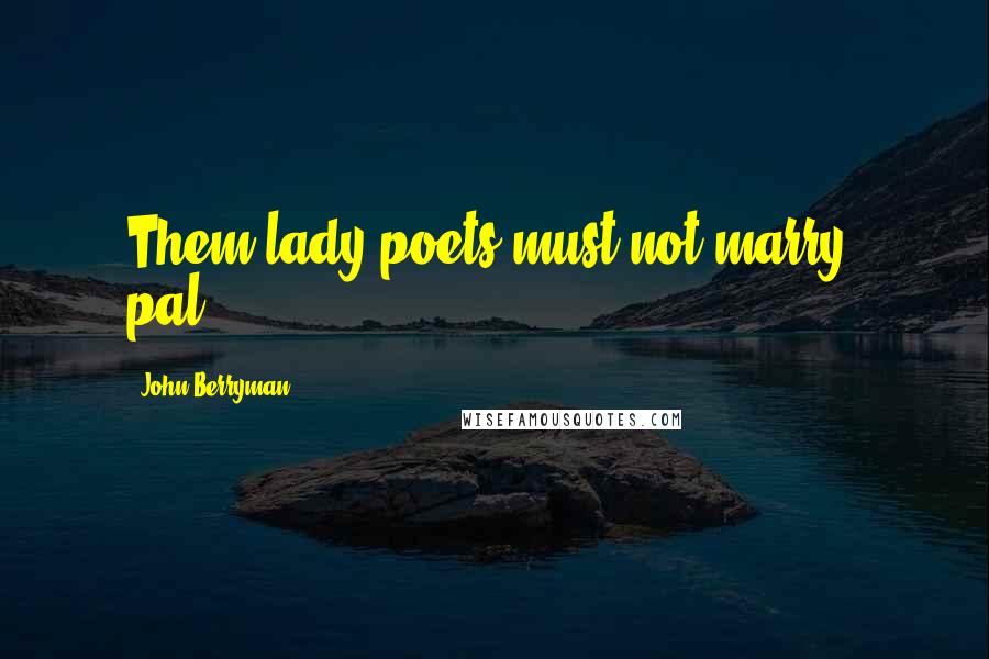 John Berryman Quotes: Them lady poets must not marry, pal.