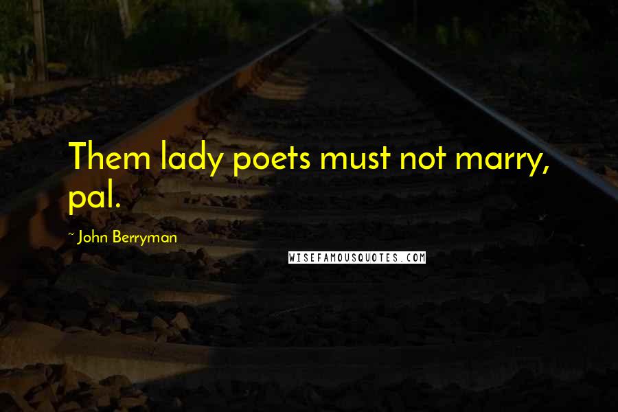 John Berryman Quotes: Them lady poets must not marry, pal.