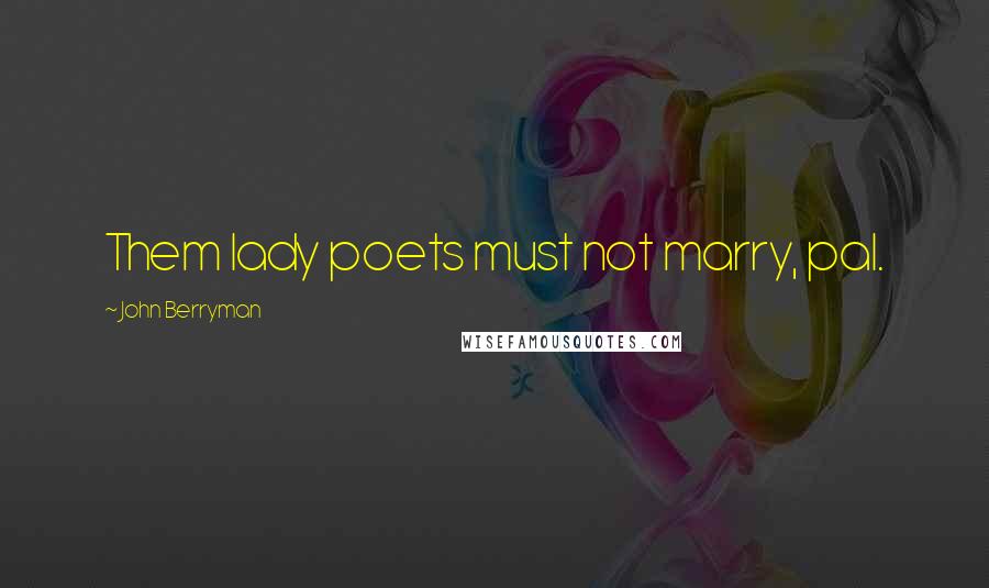 John Berryman Quotes: Them lady poets must not marry, pal.