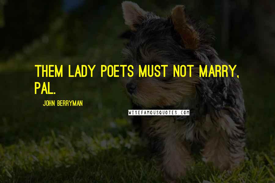 John Berryman Quotes: Them lady poets must not marry, pal.