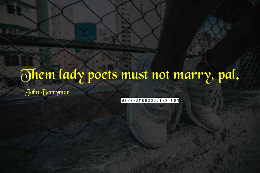 John Berryman Quotes: Them lady poets must not marry, pal.