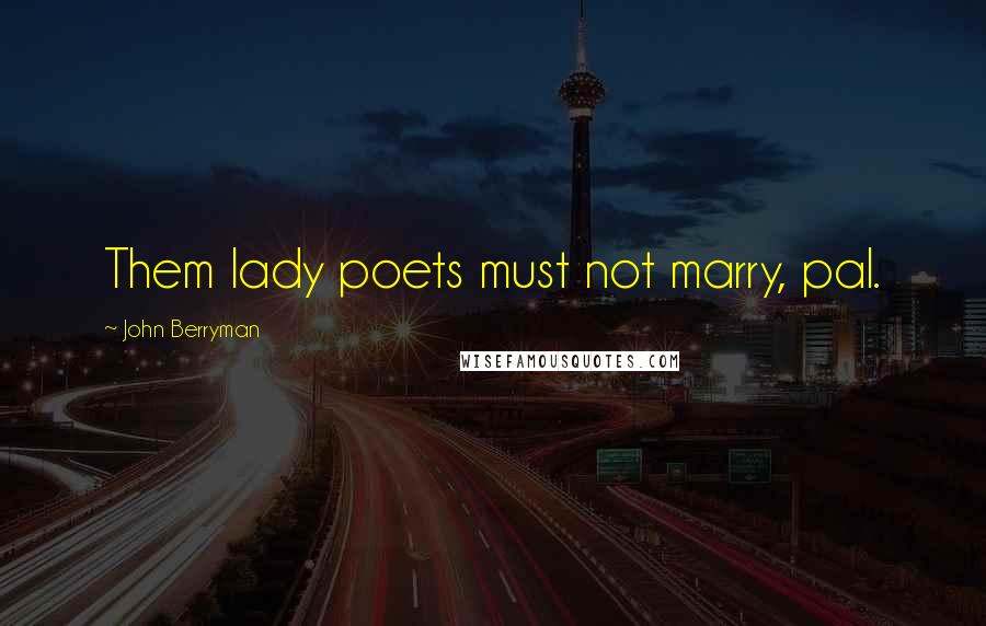 John Berryman Quotes: Them lady poets must not marry, pal.