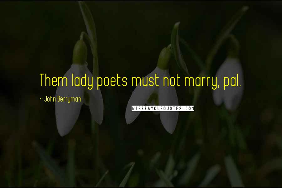 John Berryman Quotes: Them lady poets must not marry, pal.