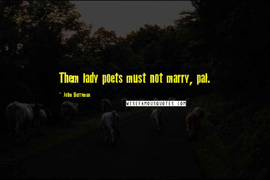 John Berryman Quotes: Them lady poets must not marry, pal.