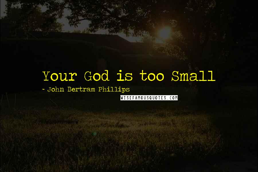 John Bertram Phillips Quotes: Your God is too Small