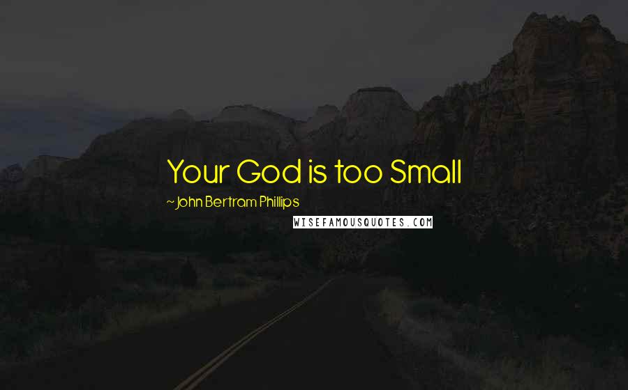 John Bertram Phillips Quotes: Your God is too Small