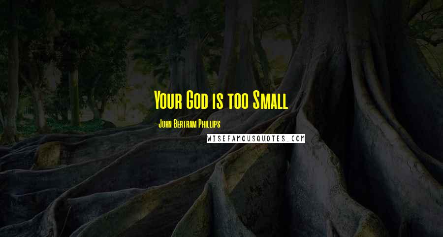 John Bertram Phillips Quotes: Your God is too Small