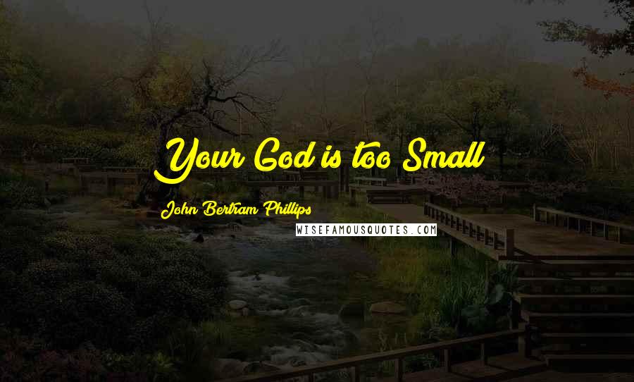 John Bertram Phillips Quotes: Your God is too Small