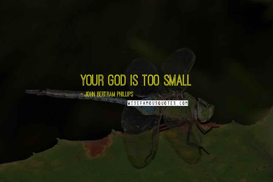 John Bertram Phillips Quotes: Your God is too Small