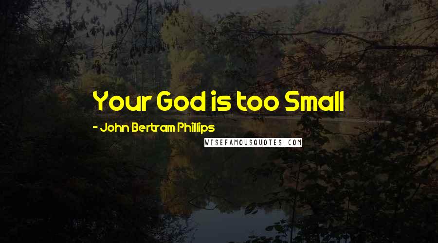 John Bertram Phillips Quotes: Your God is too Small