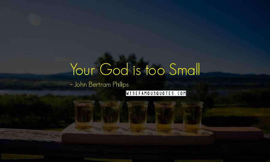 John Bertram Phillips Quotes: Your God is too Small