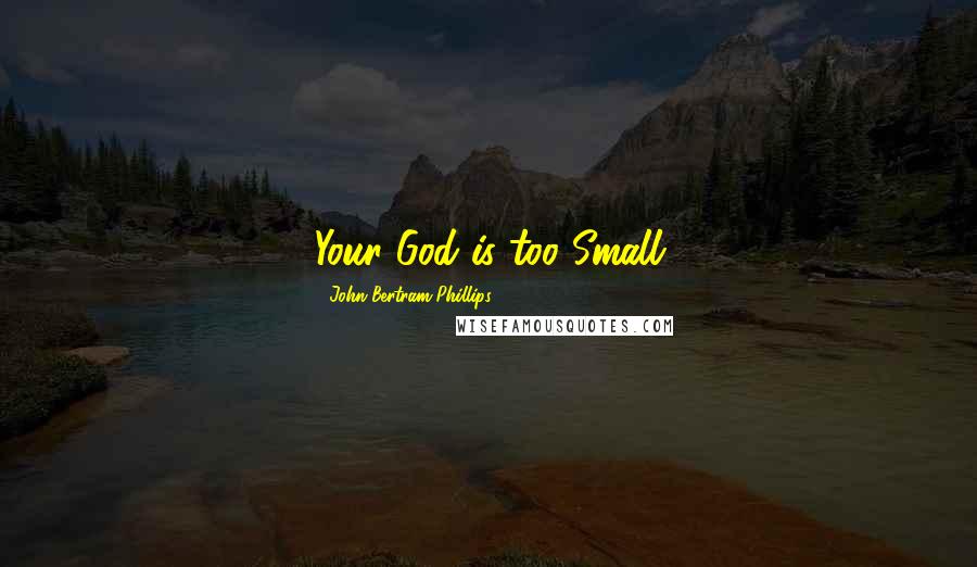 John Bertram Phillips Quotes: Your God is too Small