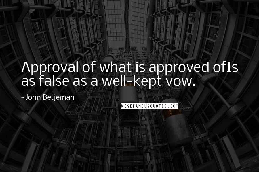 John Betjeman Quotes: Approval of what is approved ofIs as false as a well-kept vow.