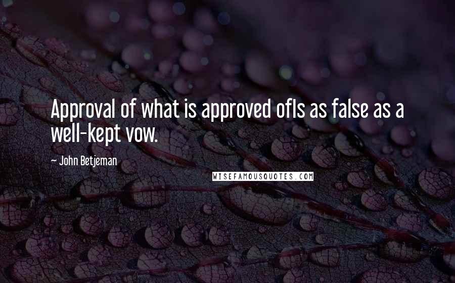 John Betjeman Quotes: Approval of what is approved ofIs as false as a well-kept vow.