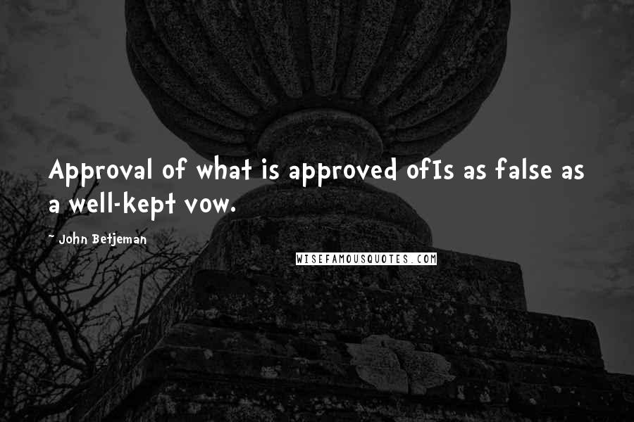 John Betjeman Quotes: Approval of what is approved ofIs as false as a well-kept vow.