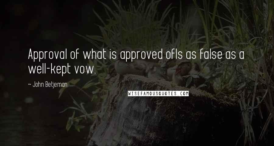 John Betjeman Quotes: Approval of what is approved ofIs as false as a well-kept vow.