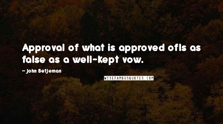 John Betjeman Quotes: Approval of what is approved ofIs as false as a well-kept vow.