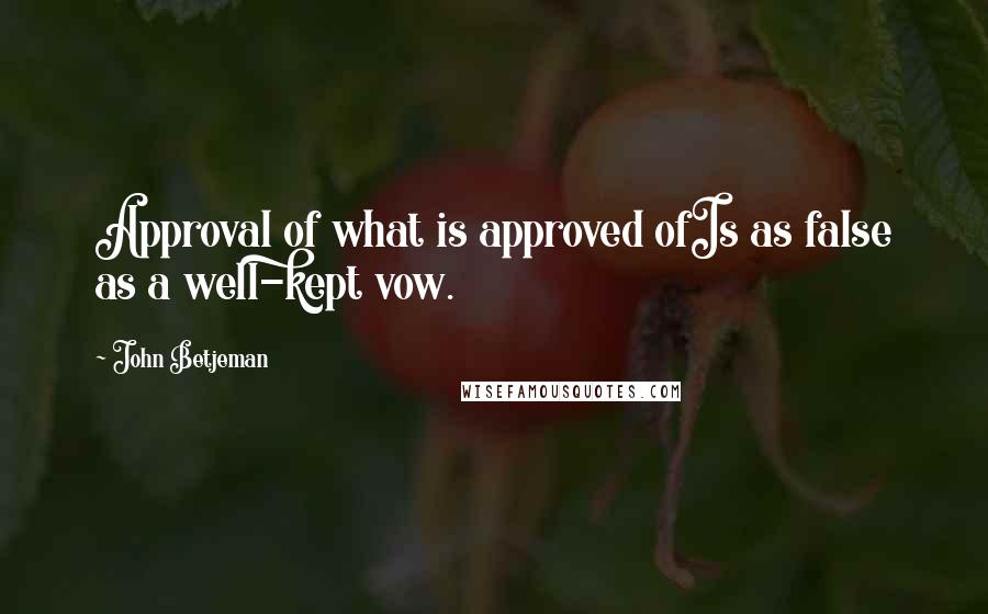 John Betjeman Quotes: Approval of what is approved ofIs as false as a well-kept vow.