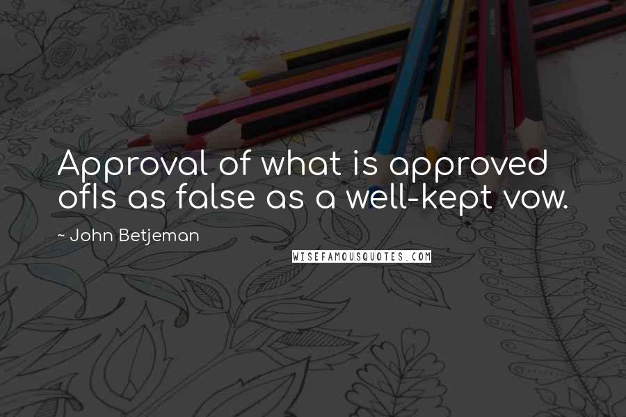 John Betjeman Quotes: Approval of what is approved ofIs as false as a well-kept vow.