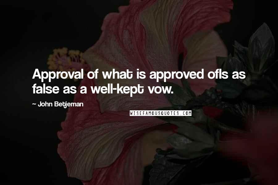 John Betjeman Quotes: Approval of what is approved ofIs as false as a well-kept vow.