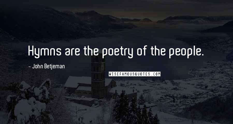 John Betjeman Quotes: Hymns are the poetry of the people.
