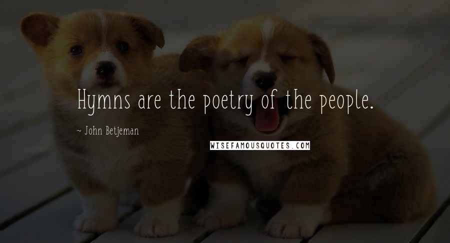 John Betjeman Quotes: Hymns are the poetry of the people.