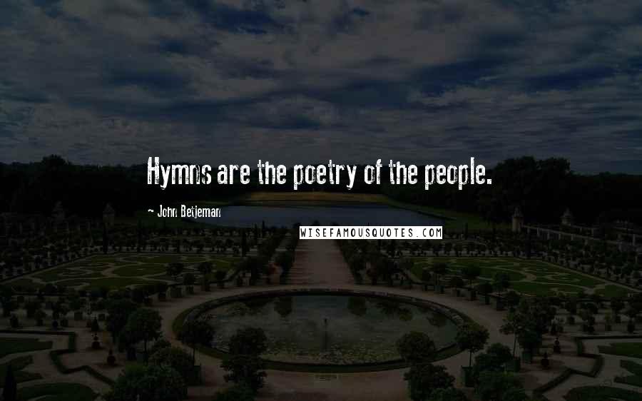 John Betjeman Quotes: Hymns are the poetry of the people.