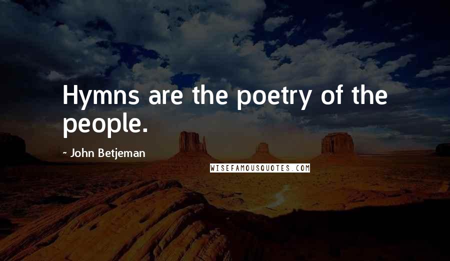 John Betjeman Quotes: Hymns are the poetry of the people.