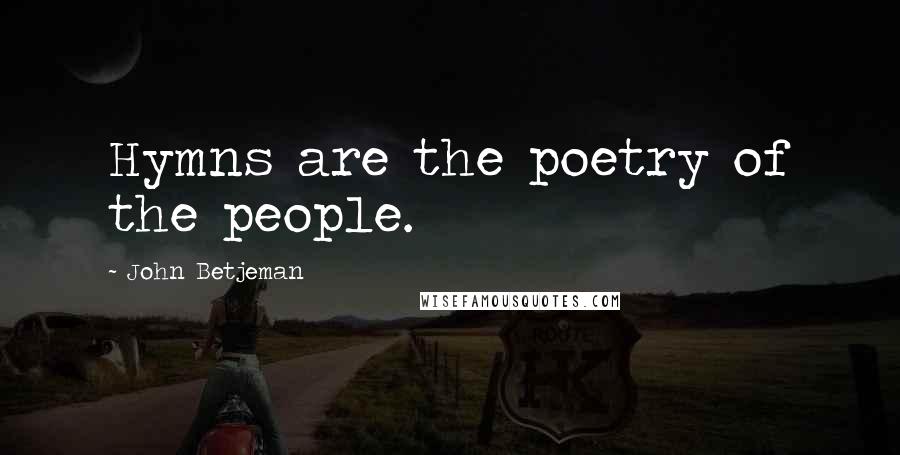 John Betjeman Quotes: Hymns are the poetry of the people.