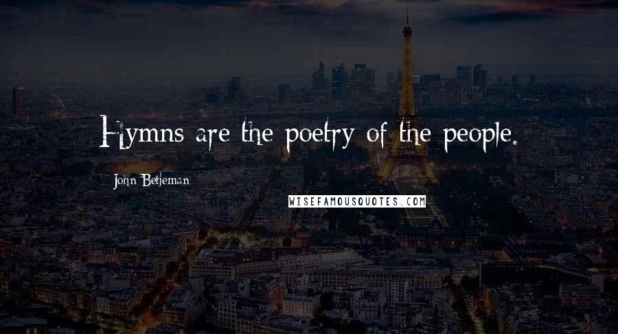 John Betjeman Quotes: Hymns are the poetry of the people.