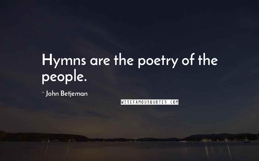 John Betjeman Quotes: Hymns are the poetry of the people.