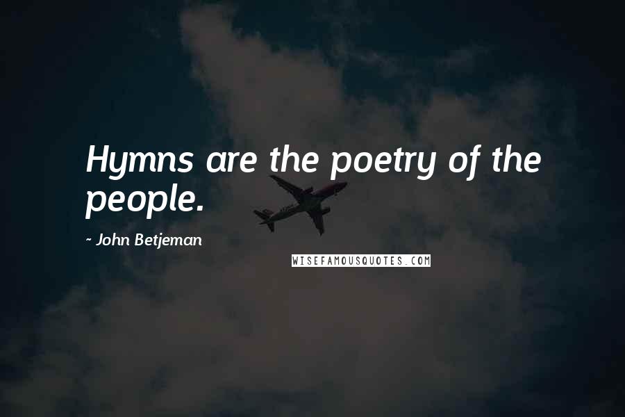 John Betjeman Quotes: Hymns are the poetry of the people.