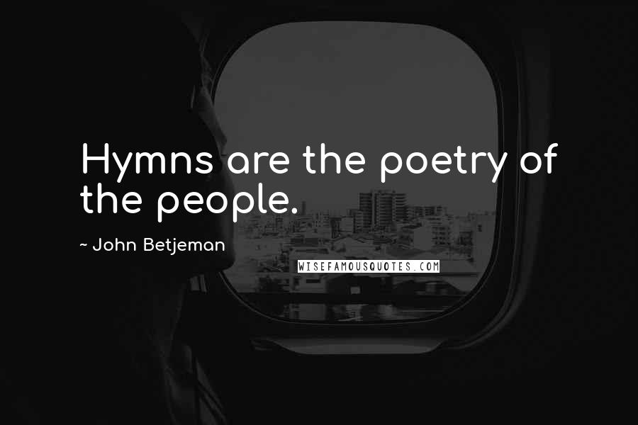 John Betjeman Quotes: Hymns are the poetry of the people.