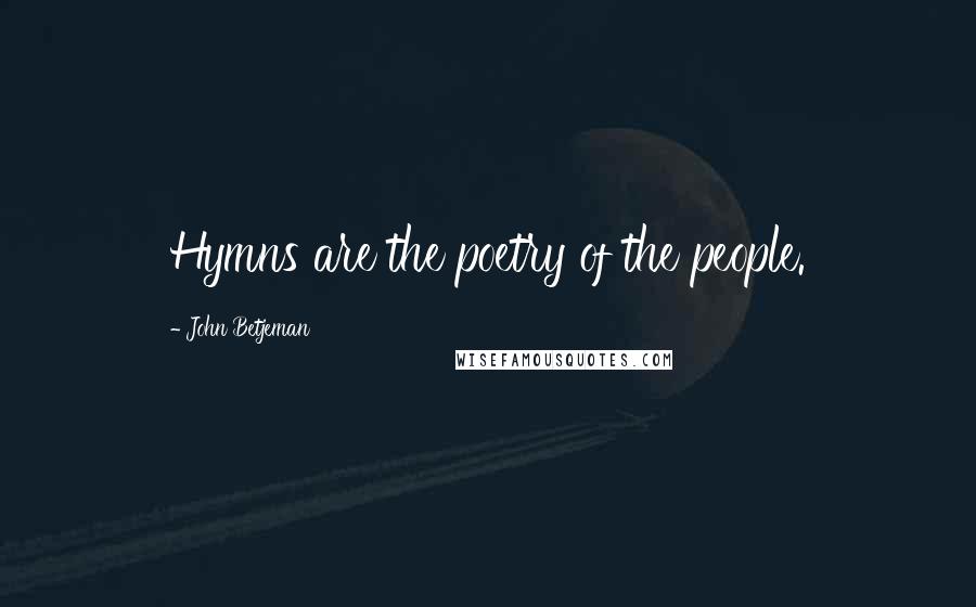 John Betjeman Quotes: Hymns are the poetry of the people.