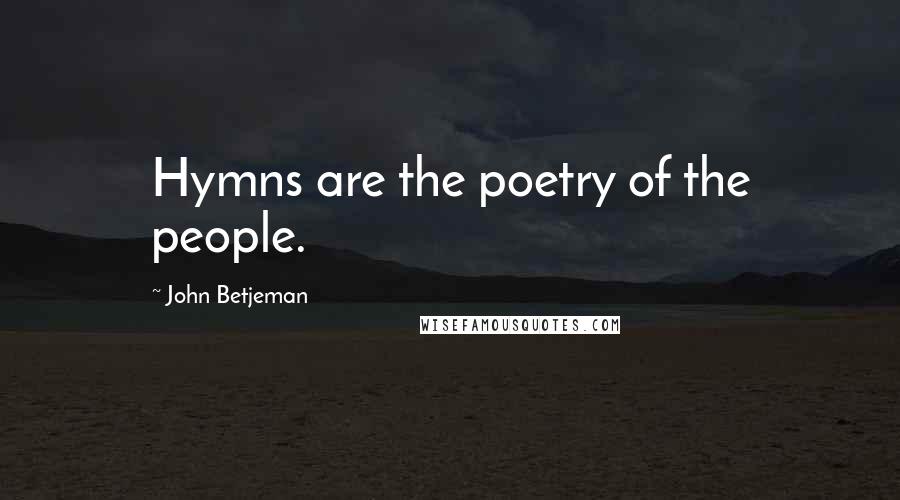 John Betjeman Quotes: Hymns are the poetry of the people.