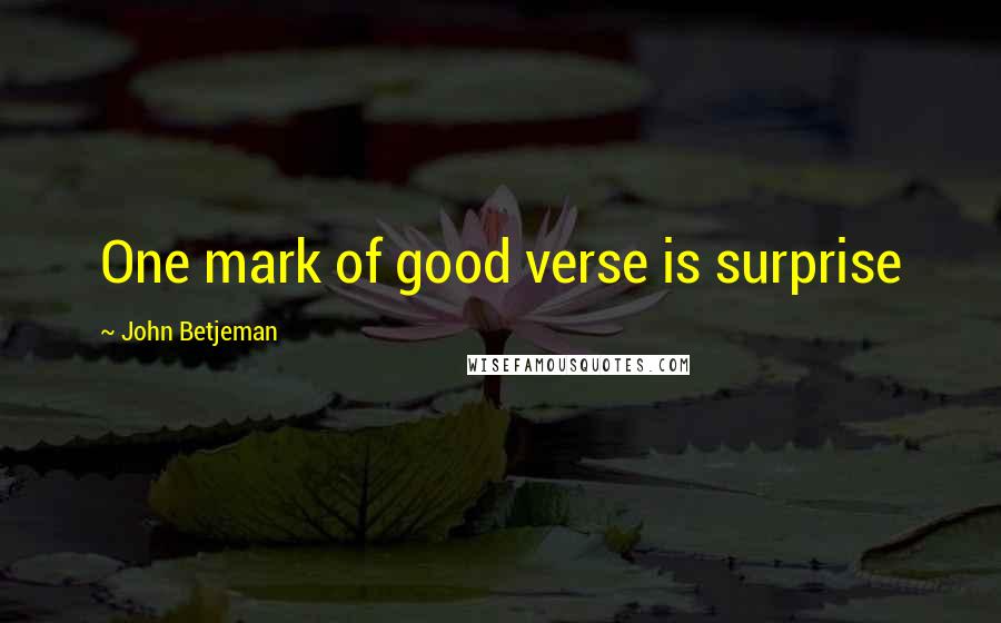 John Betjeman Quotes: One mark of good verse is surprise