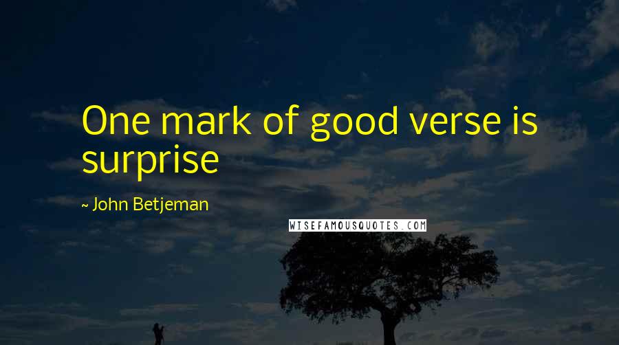 John Betjeman Quotes: One mark of good verse is surprise