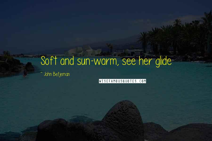 John Betjeman Quotes: Soft and sun-warm, see her glide