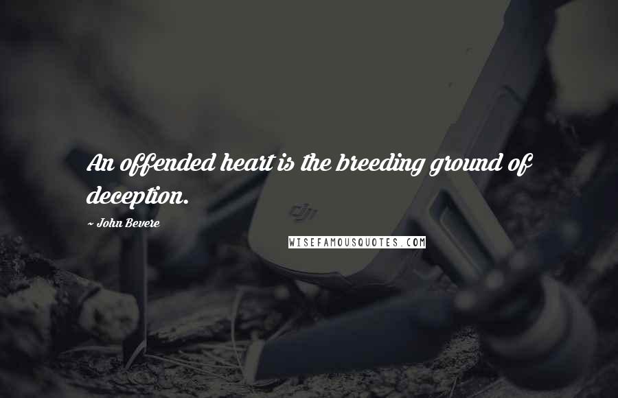 John Bevere Quotes: An offended heart is the breeding ground of deception.